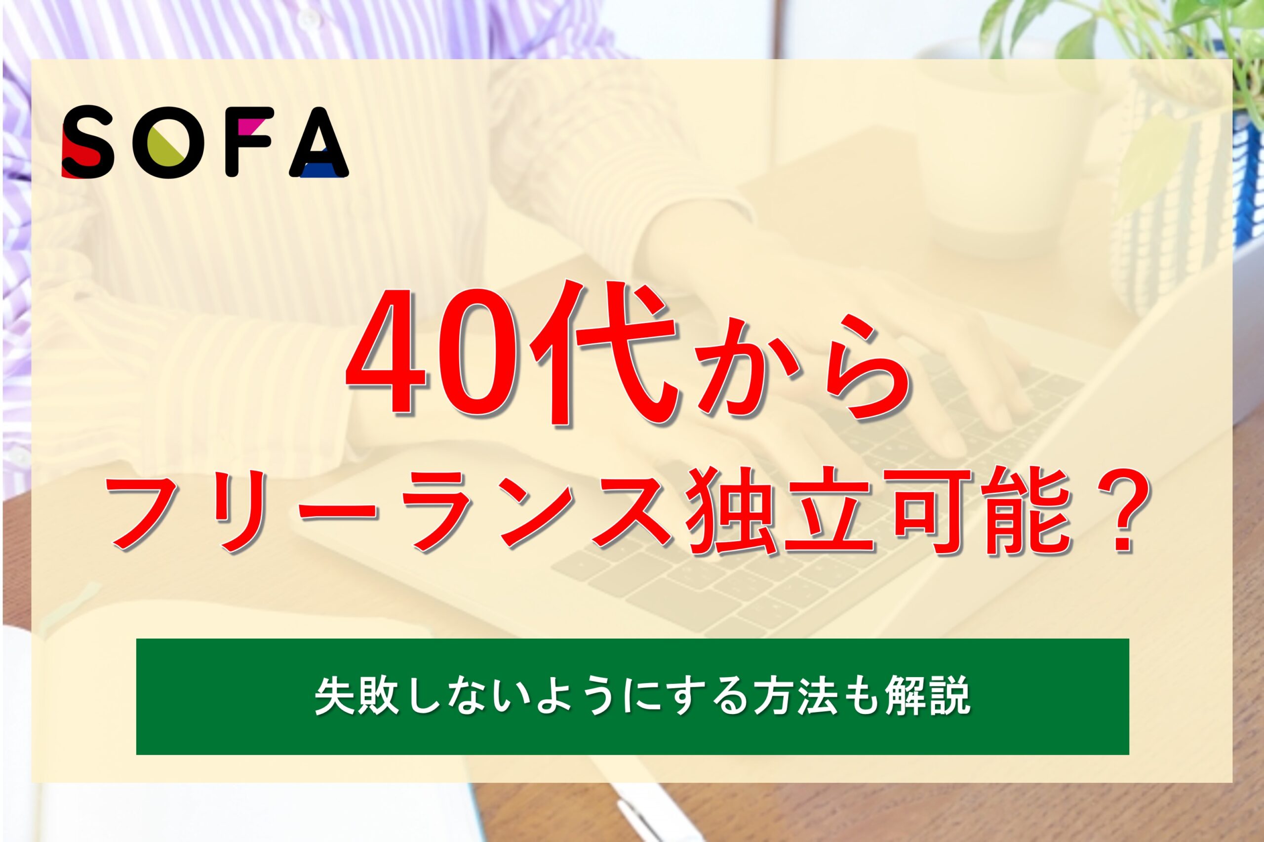 体験談有り】40代からフリーランス独立は可能？メリット・デメリットと失敗しないようにする方法も解説